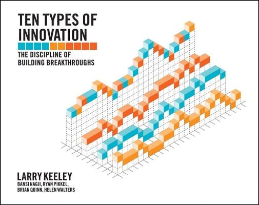 Ten Types of Innovation: The Discipline of Building Breakthroughs by Keeley, Larry