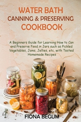Water Bath Canning and Preserving Cookbook: A Beginners Guide for Learning How to Can and Preserve Food in Jars such as Pickled Vegetables, Jams, Jell Paperback Core Publishing LLC