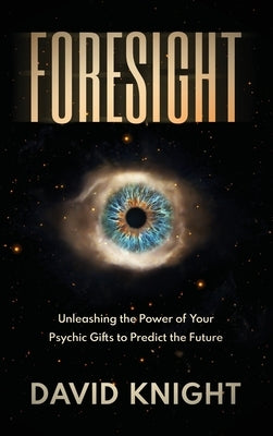 Foresight: Unleashing the Power of Your Psychic Gifts to Predict the Future by Knight, David