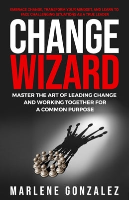 Change Wizard: Master the Art of Leading Change and Working Together for a Common Purpose Paperback Life Coaching Group LLC