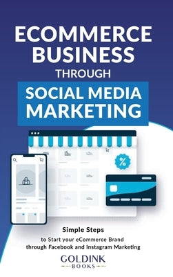 E-Commerce Business through Social Media Marketing: Simple Steps to Start your E-Commerce Brand/Company through Facebook and Instagram Marketing by Books, Goldink