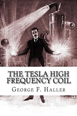 The Tesla High Frequency Coil: Its Construction And Uses by Cunningham, Elmer Tiling