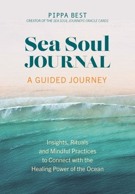 Sea Soul Journal - A Guided Journey: Insights, Rituals and Mindful Practices to Connect with the Healing Power of the Ocean by Best, Pippa