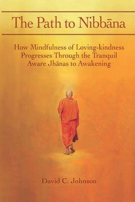 The Path to Nibbana: How Mindfulness of Loving-Kindness Progresses through the Tranquil Aware Jhanas to Awakening Paperback Createspace Independent Publishing Platform