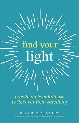 Find Your Light: Practicing Mindfulness to Recover from Anything by Conyers, Beverly
