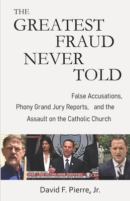 The Greatest Fraud Never Told: False Accusations, Phony Grand Jury Reports, and the Assault on the Catholic Church Independently Published