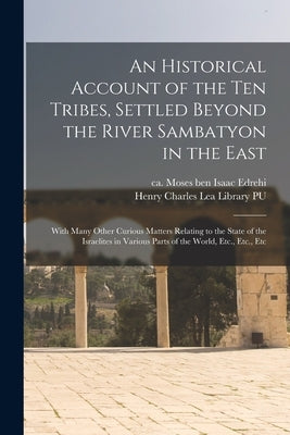 An Historical Account of the ten Tribes, Settled Beyond the River Sambatyon in the East: With Many Other Curious Matters Relating to the State of the Paperback Legare Street Press