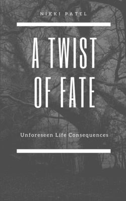 A Twist of Fate: Unforeseen Life Consequences by Patel, Nikki