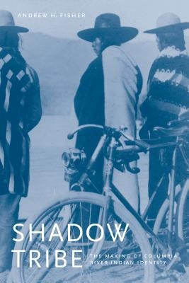 Shadow Tribe: The Making of Columbia River Indian Identity by Fisher, Andrew H.