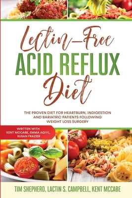 Lectin-Free Acid Reflux Diet: The Proven Diet For Heartburn, Indigestion and Bariatric Patients Following Weight Loss Surgery: With Kent McCabe, Emm by Shepherd, Tim