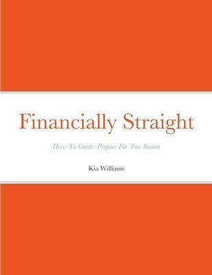 Financially Straight How-To Prepare For Tax Season Gudie: Financially Straight How-To Guide: Prepare For Tax Season by Williams, Kia