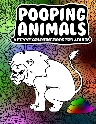 Pooping Animals A Funny Coloring Book for Adults: A Hilarious and Stress Relieving Adult Coloring Book by Addictive Press