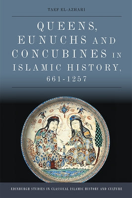 Queens, Eunuchs and Concubines in Islamic History, 661-1257 by El-Azhari, Taef