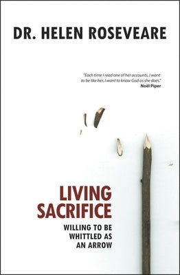Living Sacrifice: Willing to Be Whittled as an Arrow by Roseveare, Helen