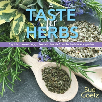 A Taste for Herbs: A Guide to Seasonings, Mixes and Blends from the Herb Lover's Garden by Goetz, Sue