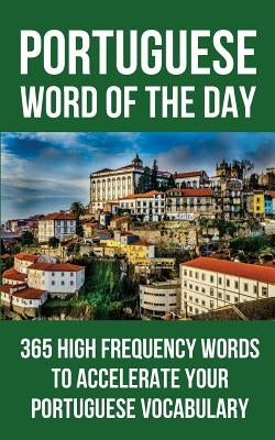 Portuguese Word of the Day: 365 High Frequency Words to Accelerate Your Portuguese Vocabulary by Word of the Day