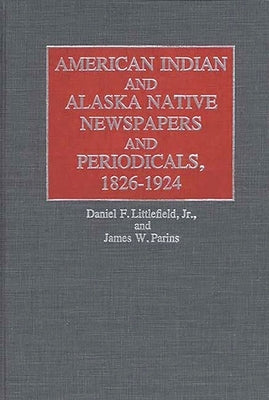 American Indian and Alaska Native Newspapers and Periodicals, 1826-1924 by Parins, James W.