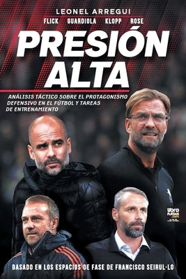 Presión alta: Análisis Táctico Sobre El Protagonismo Defensivo En El Fútbol Y Tareas de Entrenamiento by Arregui, Leonel