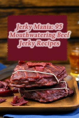 Jerky Mania: 95 Mouthwatering Beef Jerky Recipes Paperback Independently Published