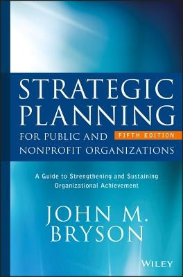 Strategic Planning for Public and Nonprofit Organizations: A Guide to Strengthening and Sustaining Organizational Achievement by Bryson, John M.