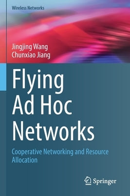 Flying Ad Hoc Networks: Cooperative Networking and Resource Allocation by Wang, Jingjing