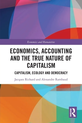 Economics, Accounting and the True Nature of Capitalism: Capitalism, Ecology and Democracy by Richard, Jacques