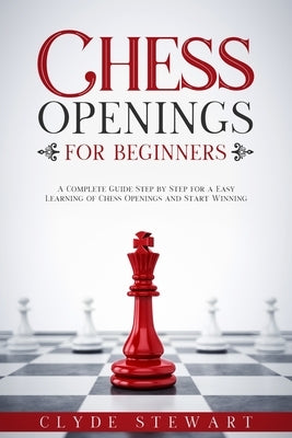 Chess Openings For Beginners: A Complete Guide Step by Step for a Easy Learning of Chess Openings and Start Winning (CHESS FOR BEGINNERS) Paperback Independently Published