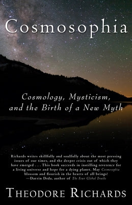 Cosmosophia: Cosmology, Mysticism, and the Birth of a New Myth by Richards, Theodore