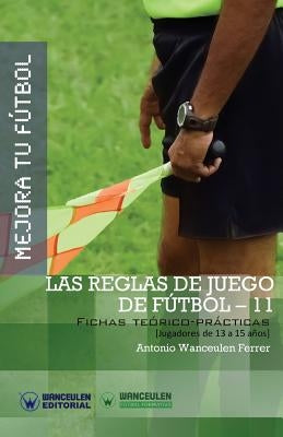 Mejora Tu Fútbol: Las Reglas de Juego de Fútbol-11: Fichas Teórico-Prácticas para Jugadores de 13 a 15 años by Wanceulen Ferrer, Antonio