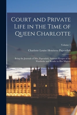 Court and Private Life in the Time of Queen Charlotte: Being the Journals of Mrs. Papendiek, Assistant Keeper of the Wardrobe and Reader to Her Majest Paperback Legare Street Press
