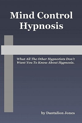 Mind Control Hypnosis: What All The Other Hypnotists Don't Want You To Know About Hypnosis by Jones, Dantalion