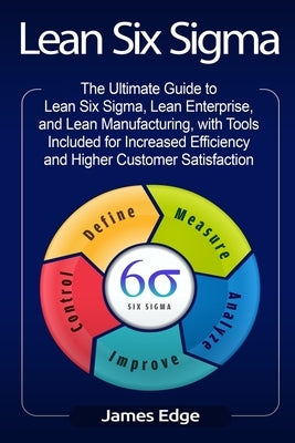 Lean Six Sigma: The Ultimate Guide to Lean Six Sigma, Lean Enterprise, and Lean Manufacturing, with Tools Included for Increased Effic Paperback Createspace Independent Publishing Platform