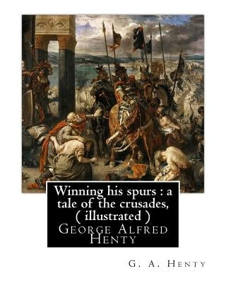 Winning his spurs: a tale of the crusades, By G. A. Henty ( illustrated ): George Alfred Henty Paperback Createspace Independent Publishing Platform