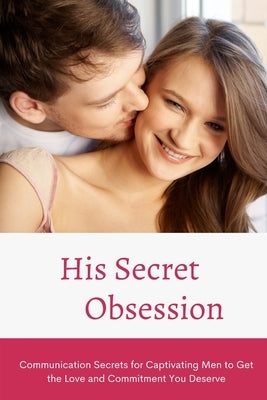 His Secret Obsession: Communication Secrets for Captivating Men to Get the Love and Commitment You Deserve Independently Published