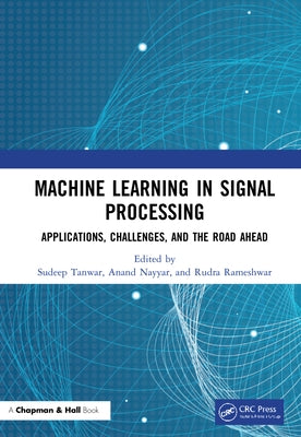 Machine Learning in Signal Processing: Applications, Challenges, and the Road Ahead by Tanwar, Sudeep