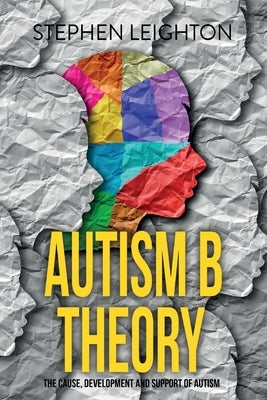 Autism B Theory: The Cause, Development and Support of Autism by Leighton, Stephen