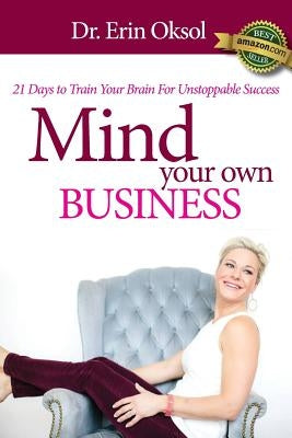 Mind Your Own Business: 21 Days to Train Your Brain to Unstoppable Success by Oksol, Erin