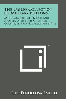 The Emilio Collection of Military Buttons: American, British, French and Spanish, with Some of Other Countries, and Non-Military (1911) Paperback Literary Licensing, LLC