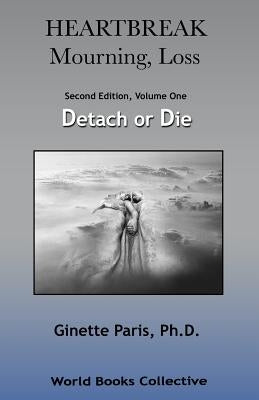 Heartbreak, Mourning, Loss, Volume 1: Detach or Die by Paris Ph. D., Ginette