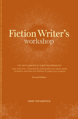 Fiction Writer's Workshop: The Key Elements of a Writing Workshop: Clear Instruction, Illustrated by Contemporary and Classic Works, Innovative E by Novakovich, Josip