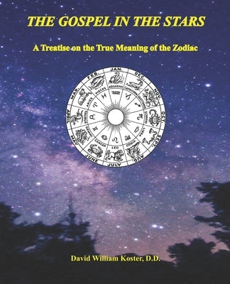 The Gospel in the Stars: A Treatise on the True Meaning of the Zodiac by Koster D. D., David William