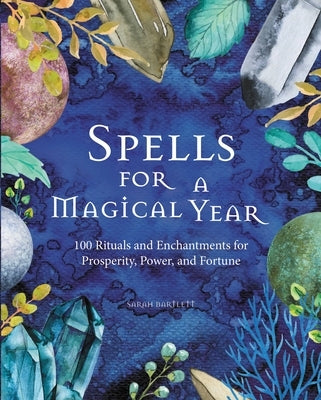 Spells for a Magical Year: 100 Rituals and Enchantments for Prosperity, Power, and Fortune by Bartlett, Sarah