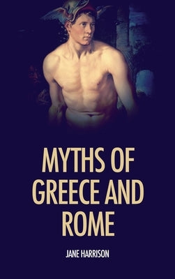 Myths of Greece and Rome: illustrated with fine art classics paintings by Harrison, Jane