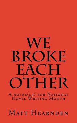 We broke each other: A novel(la) for National Novel Writing Month Paperback Createspace Independent Publishing Platform