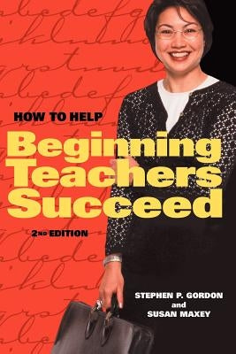 How to Help Beginning Teachers Succeed by Gordon, Stephen P.