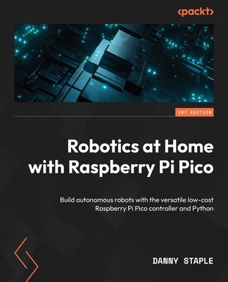 Robotics at Home with Raspberry Pi Pico: Build autonomous robots with the versatile low-cost Raspberry Pi Pico controller and Python Paperback Packt Publishing