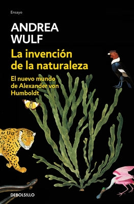 La Invención de la Naturaleza: El Nuevo Mundo de Alexander Von Humbolt / The Invention of Nature: Alexander Von Humbolt's New World by Wulf, Andrea