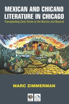 Mexican and Chicano Literature in Chicago: Transplanting Early Roots to the Barrios and Beyond by Zimmerman, Marc