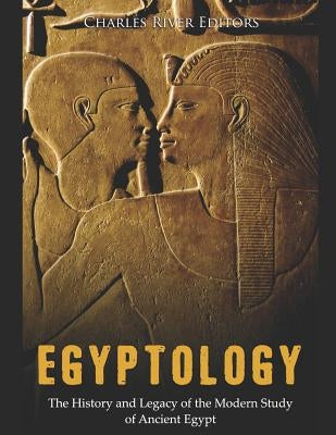 Egyptology: The History and Legacy of the Modern Study of Ancient Egypt Paperback Independently Published