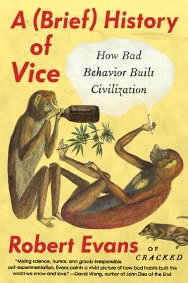 A Brief History of Vice: How Bad Behavior Built Civilization by Evans, Robert